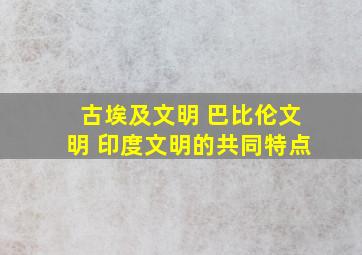 古埃及文明 巴比伦文明 印度文明的共同特点